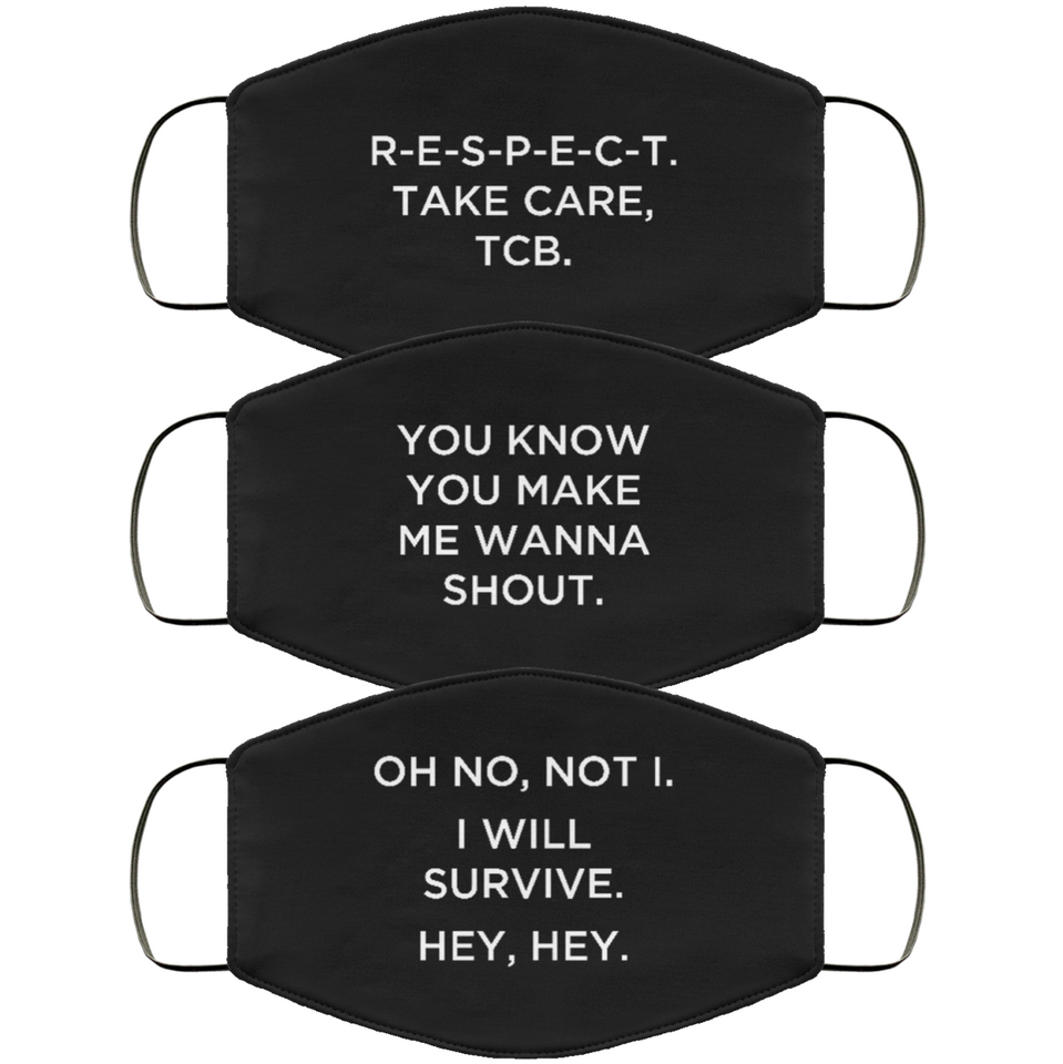 Three vertically-stacked face masks in black, with white type. The first reads, 'R-E-S-P-E-C-T. Take care, TCB.' The second reads, 'You know you make me wanna shout.' The third reads, 'Oh no, not I. I will survive. Hey, hey.'